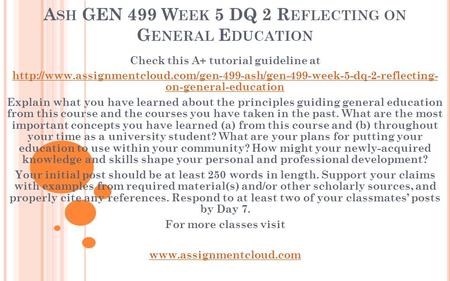 A SH GEN 499 W EEK 5 DQ 2 R EFLECTING ON G ENERAL E DUCATION Check this A+ tutorial guideline at