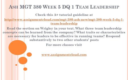 A SH MGT 380 W EEK 5 DQ 1 T EAM L EADERSHIP Check this A+ tutorial guideline at  team-leadership.