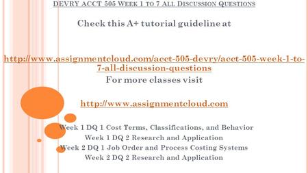 DEVRY ACCT 505 W EEK 1 TO 7 A LL D ISCUSSION Q UESTIONS Check this A+ tutorial guideline at