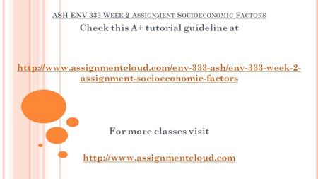 ASH ENV 333 W EEK 2 A SSIGNMENT S OCIOECONOMIC F ACTORS Check this A+ tutorial guideline at