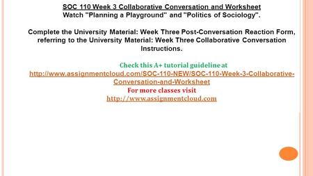 SOC 110 Week 3 Collaborative Conversation and Worksheet Watch Planning a Playground and Politics of Sociology. Complete the University Material: Week.