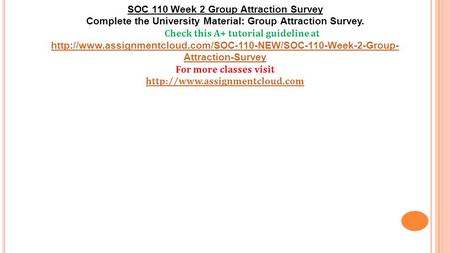 SOC 110 Week 2 Group Attraction Survey Complete the University Material: Group Attraction Survey. Check this A+ tutorial guideline at