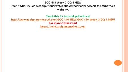 SOC 110 Week 3 DQ 1 NEW Read What is Leadership? and watch the embedded video on the Mindtools website. Check this A+ tutorial guideline at