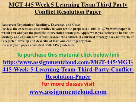 MGT 445 Week 5 Learning Team Third Party Conflict Resolution Paper Resource: Negotiation: Readings, Exercises, and Cases Review the excersises, case studies.