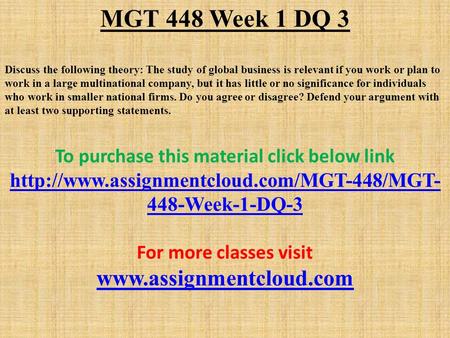 MGT 448 Week 1 DQ 3 Discuss the following theory: The study of global business is relevant if you work or plan to work in a large multinational company,
