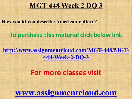 MGT 448 Week 2 DQ 3 How would you describe American culture? To purchase this material click below link  448-Week-2-DQ-3.