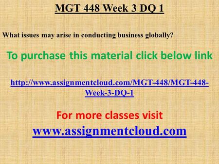 MGT 448 Week 3 DQ 1 What issues may arise in conducting business globally? To purchase this material click below link