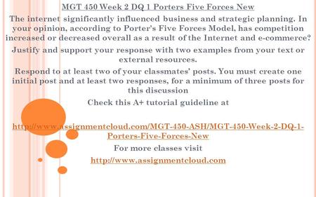 MGT 450 Week 2 DQ 1 Porters Five Forces New The internet significantly influenced business and strategic planning. In your opinion, according to Porter's.