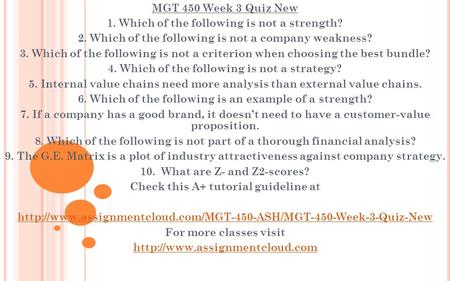 MGT 450 Week 3 Quiz New 1. Which of the following is not a strength? 2. Which of the following is not a company weakness? 3. Which of the following is.