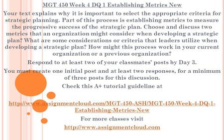 MGT 450 Week 4 DQ 1 Establishing Metrics New Your text explains why it is important to select the appropriate criteria for strategic planning. Part of.