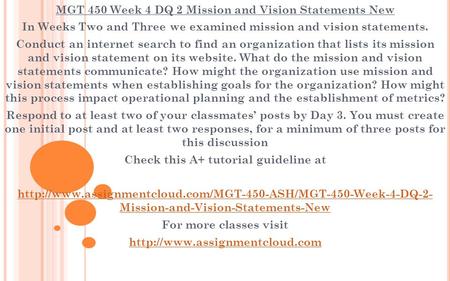 MGT 450 Week 4 DQ 2 Mission and Vision Statements New In Weeks Two and Three we examined mission and vision statements. Conduct an internet search to find.