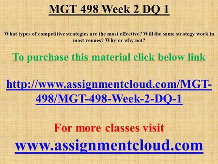 MGT 498 Week 2 DQ 1 What types of competitive strategies are the most effective? Will the same strategy work in most venues? Why or why not? To purchase.