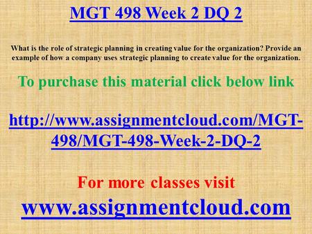 MGT 498 Week 2 DQ 2 What is the role of strategic planning in creating value for the organization? Provide an example of how a company uses strategic planning.