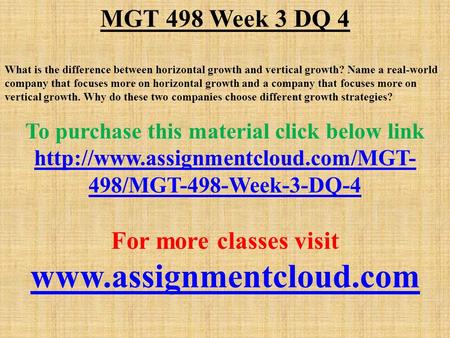 MGT 498 Week 3 DQ 4 What is the difference between horizontal growth and vertical growth? Name a real-world company that focuses more on horizontal growth.