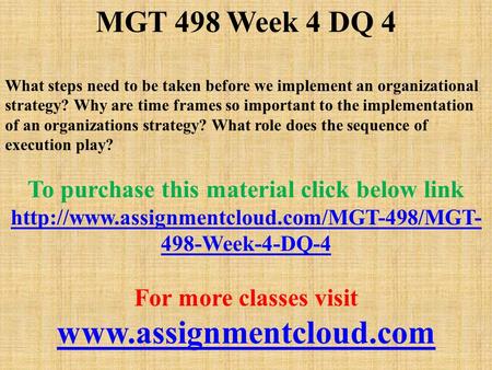 MGT 498 Week 4 DQ 4 What steps need to be taken before we implement an organizational strategy? Why are time frames so important to the implementation.