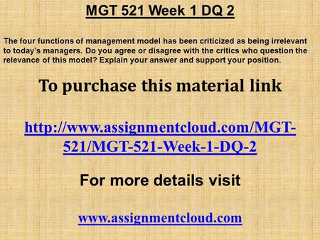 MGT 521 Week 1 DQ 2 The four functions of management model has been criticized as being irrelevant to today’s managers. Do you agree or disagree with the.