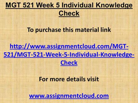 MGT 521 Week 5 Individual Knowledge Check To purchase this material link  521/MGT-521-Week-5-Individual-Knowledge- Check.