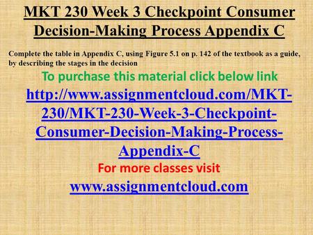 MKT 230 Week 3 Checkpoint Consumer Decision-Making Process Appendix C Complete the table in Appendix C, using Figure 5.1 on p. 142 of the textbook as a.