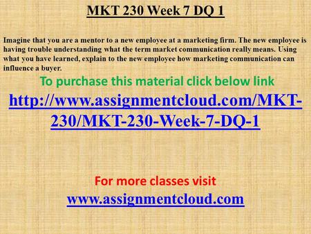 MKT 230 Week 7 DQ 1 Imagine that you are a mentor to a new employee at a marketing firm. The new employee is having trouble understanding what the term.