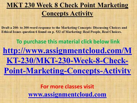 MKT 230 Week 8 Check Point Marketing Concepts Activity Draft a 200- to 300-word response to the Marketing Concepts: Discussing Choices and Ethical Issues.