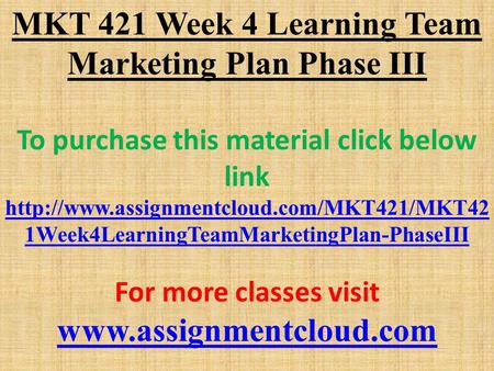 MKT 421 Week 4 Learning Team Marketing Plan Phase III To purchase this material click below link  1Week4LearningTeamMarketingPlan-PhaseIII.