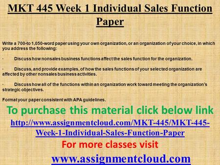 MKT 445 Week 1 Individual Sales Function Paper Write a 700-to 1,050-word paper using your own organization, or an organization of your choice, in which.
