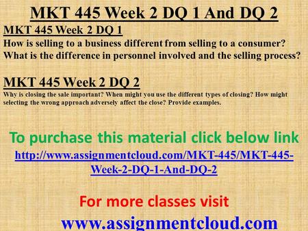 MKT 445 Week 2 DQ 1 And DQ 2 MKT 445 Week 2 DQ 1 How is selling to a business different from selling to a consumer? What is the difference in personnel.