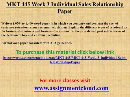 MKT 445 Week 3 Individual Sales Relationship Paper Write a 1,050- to 1,400-word paper in in which you compare and contrast the cost of customer retention.