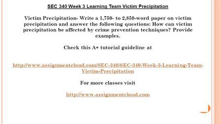 SEC 340 Week 3 Learning Team Victim Precipitation Victim Precipitation- Write a 1,750- to 2,850-word paper on victim precipitation and answer the following.