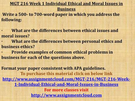 MGT 216 Week 1 Individual Ethical and Moral Issues in Business Write a 500- to 700-word paper in which you address the following: · What are the differences.