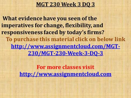 MGT 230 Week 3 DQ 3 What evidence have you seen of the imperatives for change, flexibility, and responsiveness faced by today’s firms? To purchase this.
