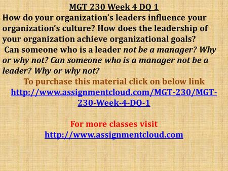MGT 230 Week 4 DQ 1 How do your organization’s leaders influence your organization’s culture? How does the leadership of your organization achieve organizational.