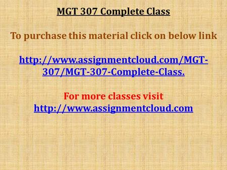 MGT 307 Complete Class To purchase this material click on below link  307/MGT-307-Complete-Class. For more classes visit.