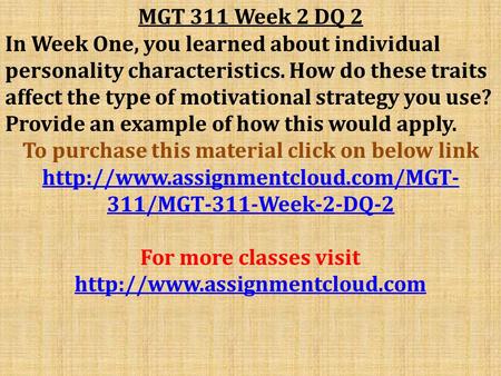 MGT 311 Week 2 DQ 2 In Week One, you learned about individual personality characteristics. How do these traits affect the type of motivational strategy.