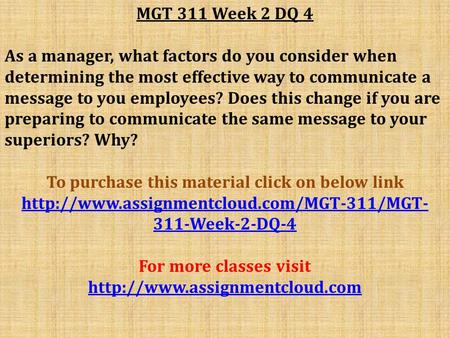 MGT 311 Week 2 DQ 4 As a manager, what factors do you consider when determining the most effective way to communicate a message to you employees? Does.