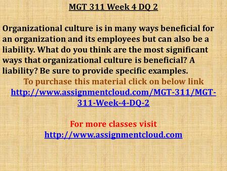 MGT 311 Week 4 DQ 2 Organizational culture is in many ways beneficial for an organization and its employees but can also be a liability. What do you think.