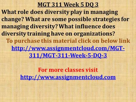 MGT 311 Week 5 DQ 3 What role does diversity play in managing change? What are some possible strategies for managing diversity? What influence does diversity.