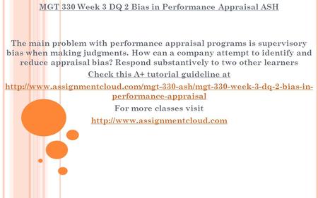 MGT 330 Week 3 DQ 2 Bias in Performance Appraisal ASH The main problem with performance appraisal programs is supervisory bias when making judgments. How.