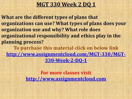 MGT 330 Week 2 DQ 1 What are the different types of plans that organizations can use? What types of plans does your organization use and why? What role.