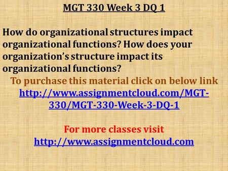 MGT 330 Week 3 DQ 1 How do organizational structures impact organizational functions? How does your organization’s structure impact its organizational.