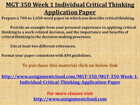 MGT 350 Week 1 Individual Critical Thinking Application Paper Prepare a 700-to 1,050-word paper in which you describe critical thinking. · Provide an example.
