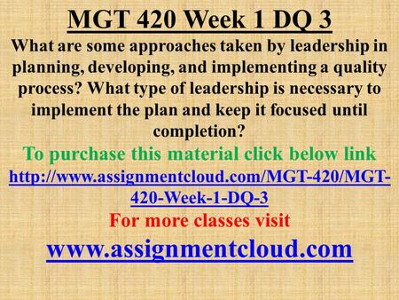 MGT 420 Week 1 DQ 3 What are some approaches taken by leadership in planning, developing, and implementing a quality process? What type of leadership is.
