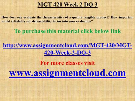 MGT 420 Week 2 DQ 3 How does one evaluate the characteristics of a quality tangible product? How important would reliability and dependability factor into.