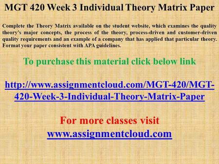MGT 420 Week 3 Individual Theory Matrix Paper Complete the Theory Matrix available on the student website, which examines the quality theory’s major concepts,
