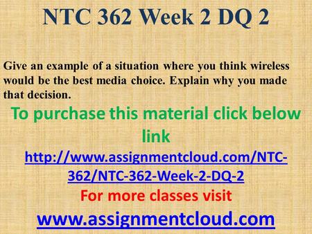 NTC 362 Week 2 DQ 2 Give an example of a situation where you think wireless would be the best media choice. Explain why you made that decision. To purchase.