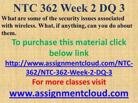 NTC 362 Week 2 DQ 3 What are some of the security issues associated with wireless. What, if anything, can you do about them. To purchase this material.