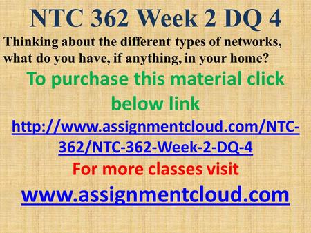 NTC 362 Week 2 DQ 4 Thinking about the different types of networks, what do you have, if anything, in your home? To purchase this material click below.