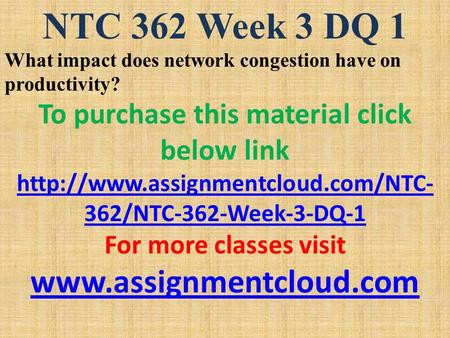 NTC 362 Week 3 DQ 1 What impact does network congestion have on productivity? To purchase this material click below link