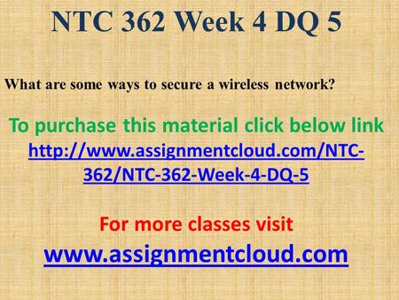 NTC 362 Week 4 DQ 5 What are some ways to secure a wireless network? To purchase this material click below link  362/NTC-362-Week-4-DQ-5.