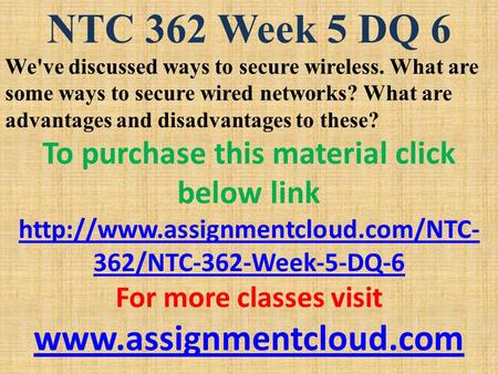 NTC 362 Week 5 DQ 6 We've discussed ways to secure wireless. What are some ways to secure wired networks? What are advantages and disadvantages to these?